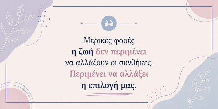 Η ζωή αλλάζει όταν σταματάς να επαναλαμβάνεις την ίδια επιλογή